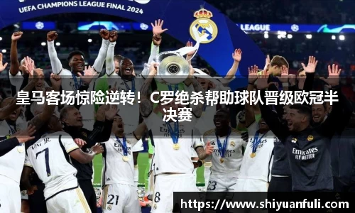 皇马客场惊险逆转！C罗绝杀帮助球队晋级欧冠半决赛