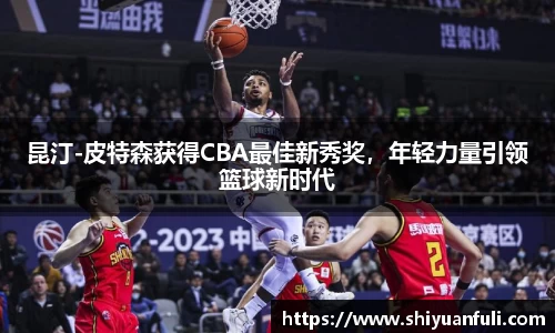 昆汀-皮特森获得CBA最佳新秀奖，年轻力量引领篮球新时代