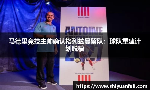 马德里竞技主帅确认格列兹曼留队：球队重建计划脱稿