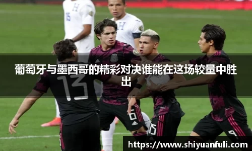 葡萄牙与墨西哥的精彩对决谁能在这场较量中胜出