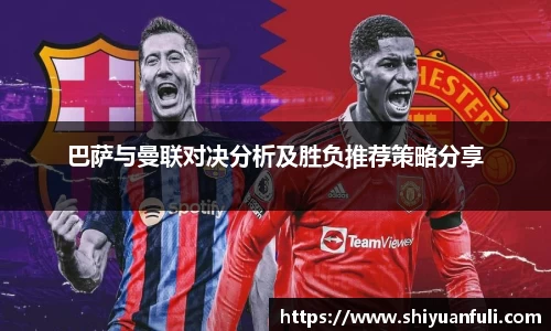 巴萨与曼联对决分析及胜负推荐策略分享
