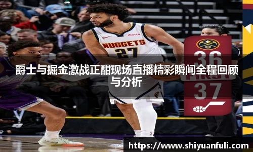 爵士与掘金激战正酣现场直播精彩瞬间全程回顾与分析
