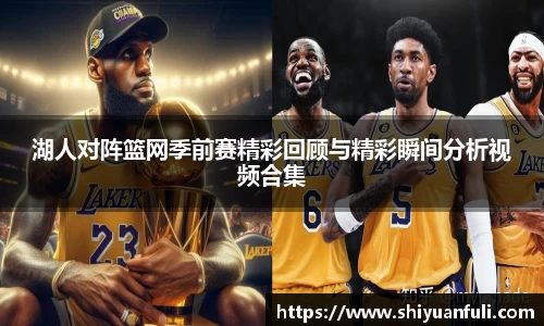 湖人对阵篮网季前赛精彩回顾与精彩瞬间分析视频合集