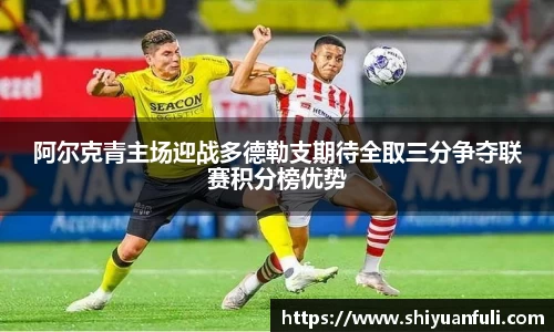 阿尔克青主场迎战多德勒支期待全取三分争夺联赛积分榜优势