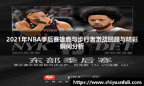 2021年NBA季后赛雄鹿与步行者激战回顾与精彩瞬间分析