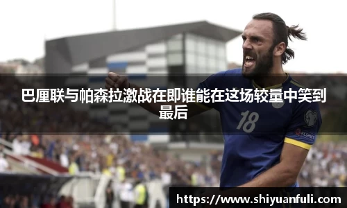 巴厘联与帕森拉激战在即谁能在这场较量中笑到最后