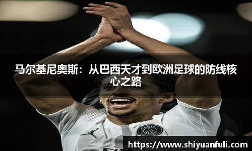 马尔基尼奥斯：从巴西天才到欧洲足球的防线核心之路