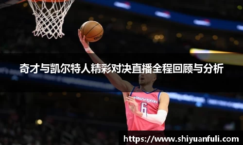 奇才与凯尔特人精彩对决直播全程回顾与分析